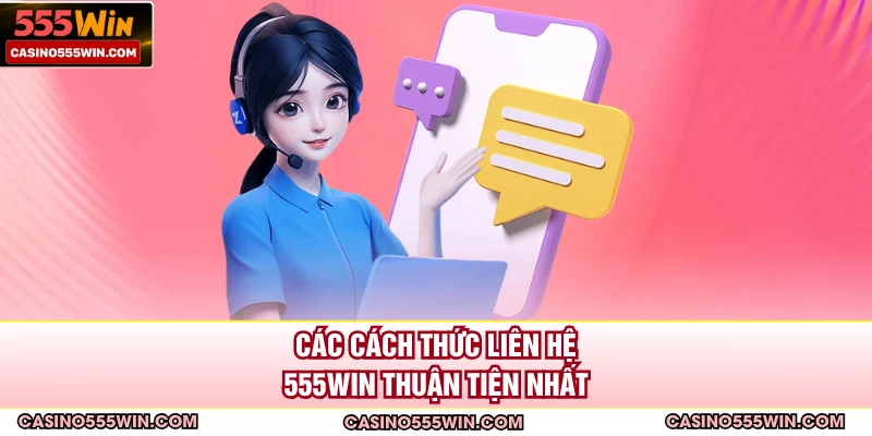 Các cách thức liên hệ 555win thuận tiện nhất