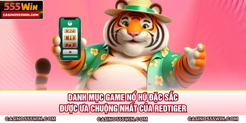 Danh mục game nổ hũ đặc sắc được ưa chuộng nhất của RedTiger